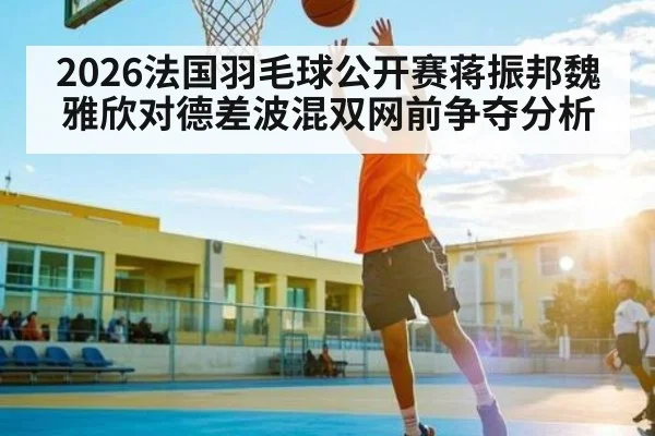 2026法国羽毛球公开赛蒋振邦魏雅欣对德差波混双网前争夺分析